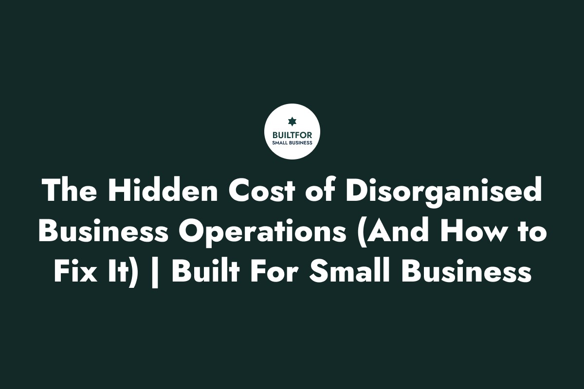 The Real Cost of Disorganised Business Operations And How to Build a More Efficient System