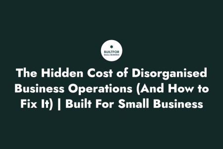The Real Cost of Disorganised Business Operations And How to Build a More Efficient System